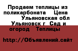 Продаем теплицы из поликарбоната  › Цена ­ 10 900 - Ульяновская обл., Ульяновск г. Сад и огород » Теплицы   